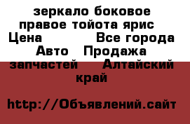 зеркало боковое правое тойота ярис › Цена ­ 5 000 - Все города Авто » Продажа запчастей   . Алтайский край